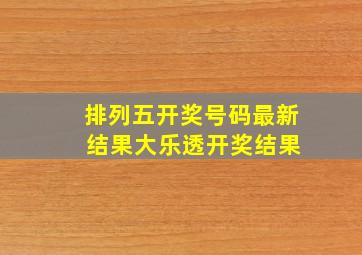 排列五开奖号码最新 结果大乐透开奖结果